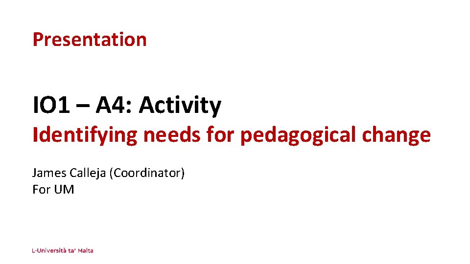 Presentation IO 1 – A 4: Activity Identifying needs for pedagogical change James Calleja
