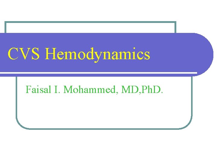 CVS Hemodynamics Faisal I. Mohammed, MD, Ph. D. 