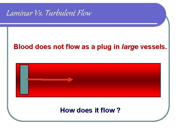 Laminar Vs. Turbulent Flow Blood does not flow as a plug in large vessels.
