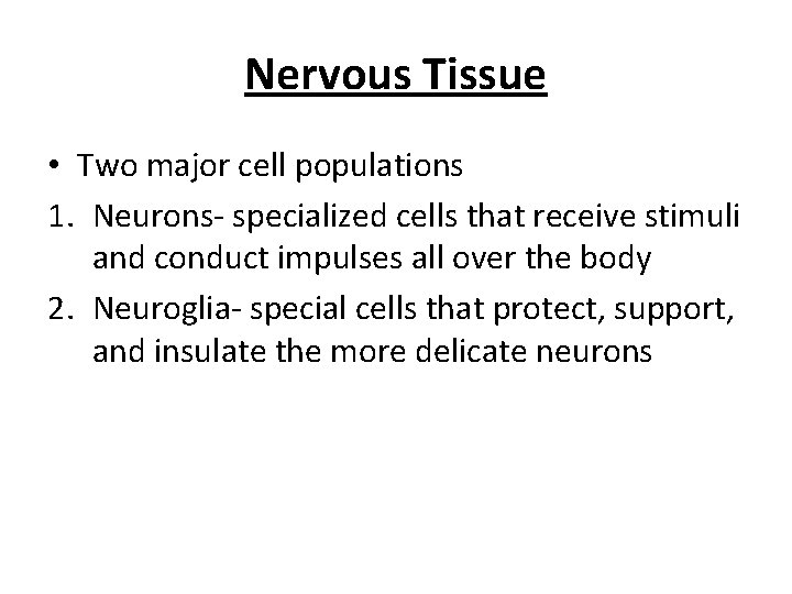 Nervous Tissue • Two major cell populations 1. Neurons- specialized cells that receive stimuli