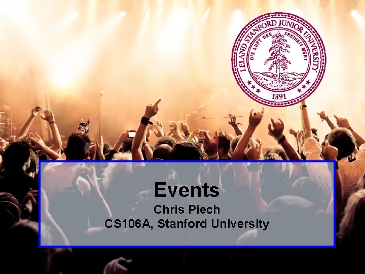 Events Chris Piech CS 106 A, Stanford University Piech, CS 106 A, Stanford University