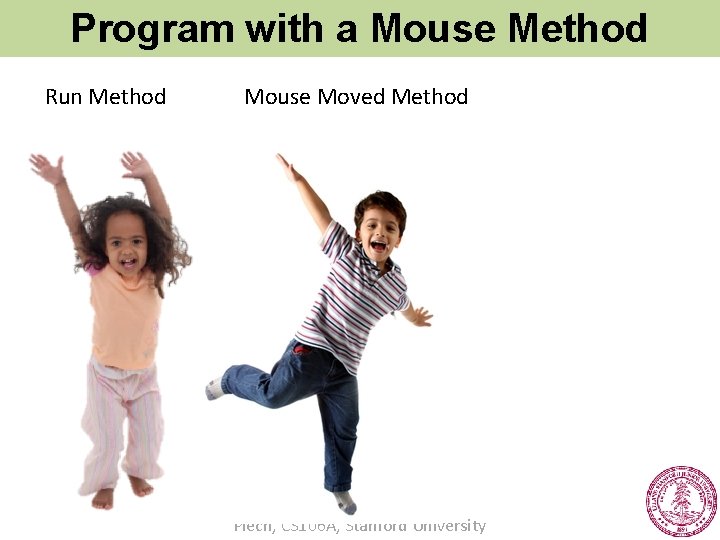 Program with a Mouse Method Run Method Mouse Moved Method Piech, CS 106 A,