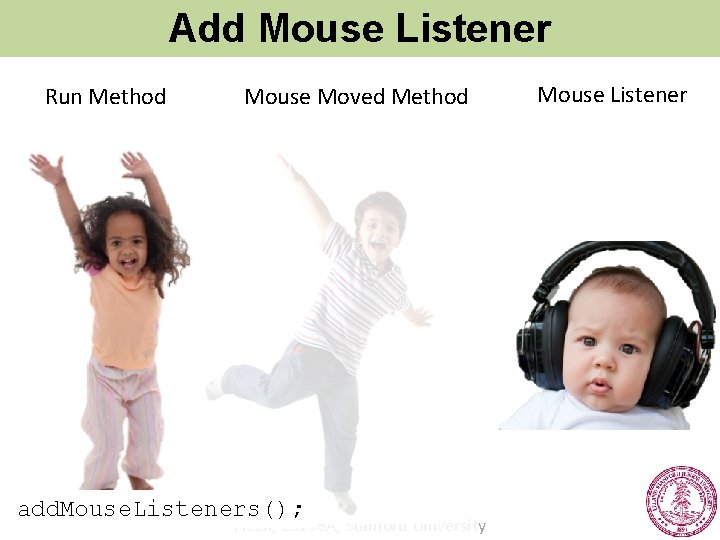 Add Mouse Listener Run Method Mouse Moved Method add. Mouse. Listeners(); Piech, CS 106