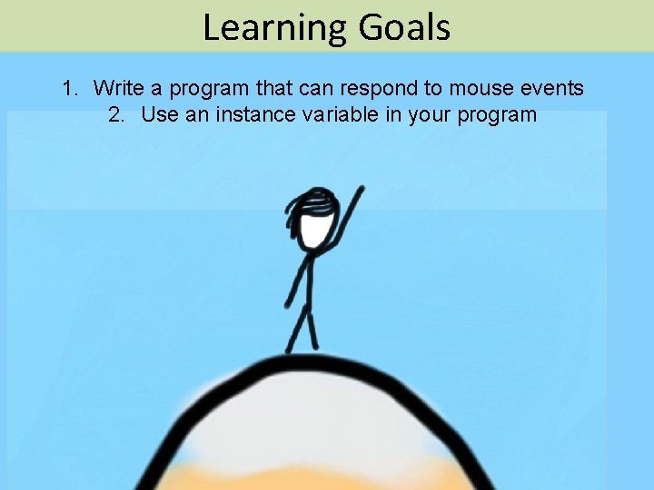 Learning Goals 1. Write a program that can respond to mouse events 2. Use