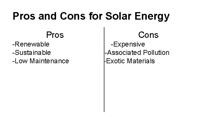 Pros and Cons for Solar Energy Pros -Renewable -Sustainable -Low Maintenance Cons -Expensive -Associated