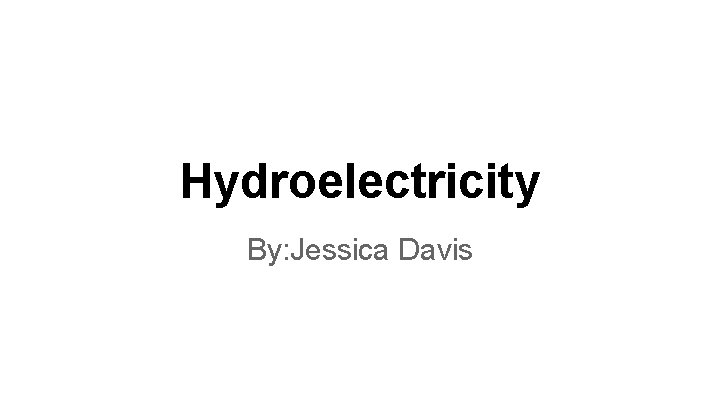 Hydroelectricity By: Jessica Davis 