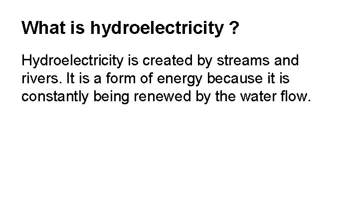What is hydroelectricity ? Hydroelectricity is created by streams and rivers. It is a