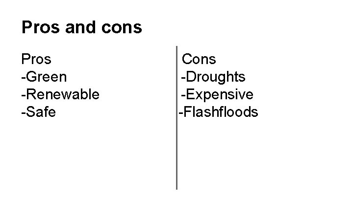 Pros and cons Pros -Green -Renewable -Safe Cons -Droughts -Expensive -Flashfloods 