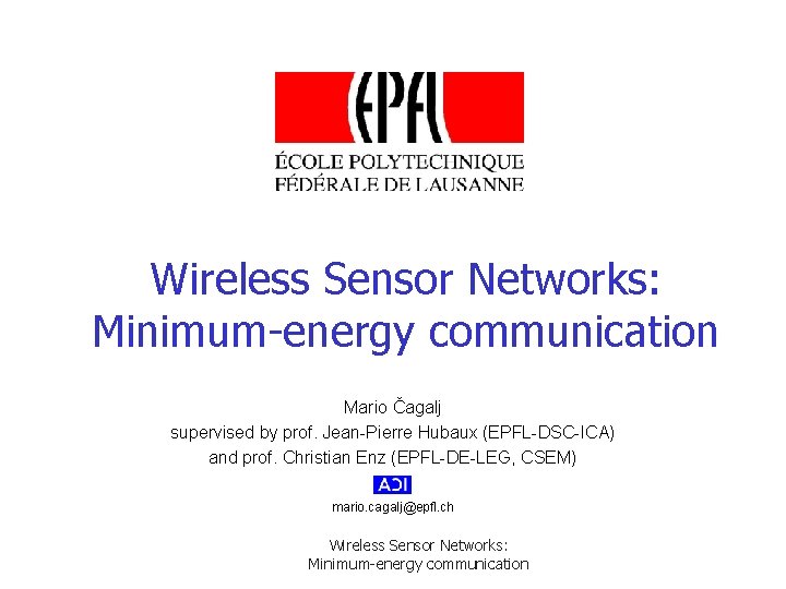 Wireless Sensor Networks: Minimum-energy communication Mario Čagalj supervised by prof. Jean-Pierre Hubaux (EPFL-DSC-ICA) and