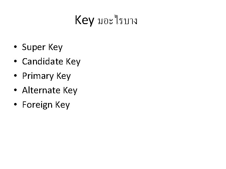 Key มอะไรบาง • • • Super Key Candidate Key Primary Key Alternate Key Foreign