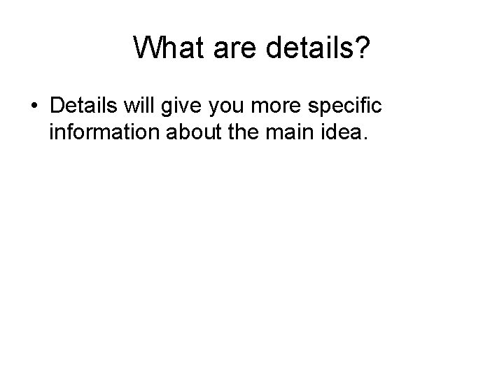 What are details? • Details will give you more specific information about the main