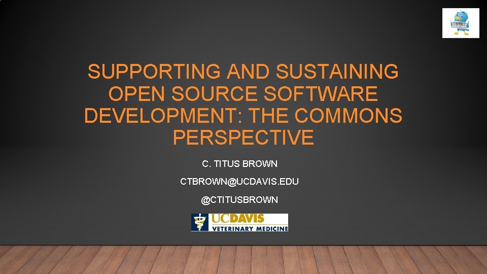 SUPPORTING AND SUSTAINING OPEN SOURCE SOFTWARE DEVELOPMENT: THE COMMONS PERSPECTIVE C. TITUS BROWN CTBROWN@UCDAVIS.