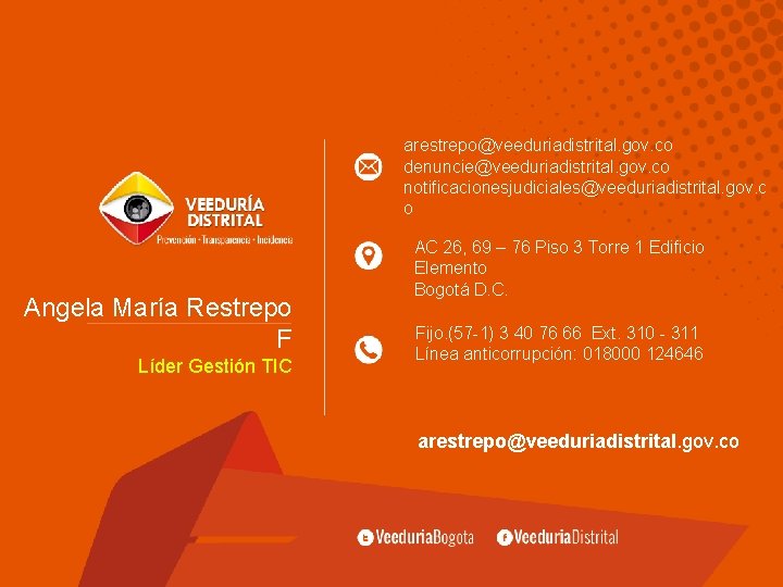 arestrepo@veeduriadistrital. gov. co denuncie@veeduriadistrital. gov. co notificacionesjudiciales@veeduriadistrital. gov. c o Angela María Restrepo F arestrepo@veeduriadistrital. gov. co denuncie@veeduriadistrital. gov. co notificacionesjudiciales@veeduriadistrital. gov. c o Angela María Restrepo F