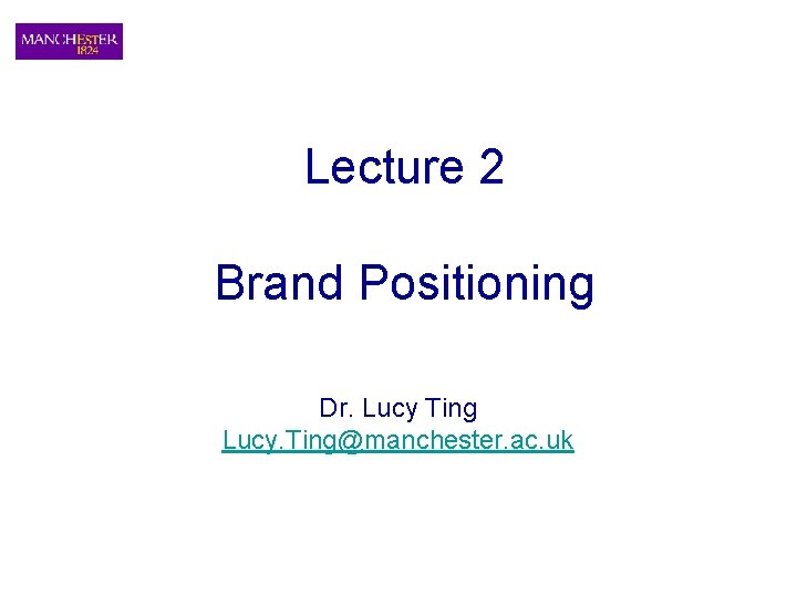 Lecture 2 Brand Positioning Dr. Lucy Ting Lucy. Ting@manchester. ac. uk 