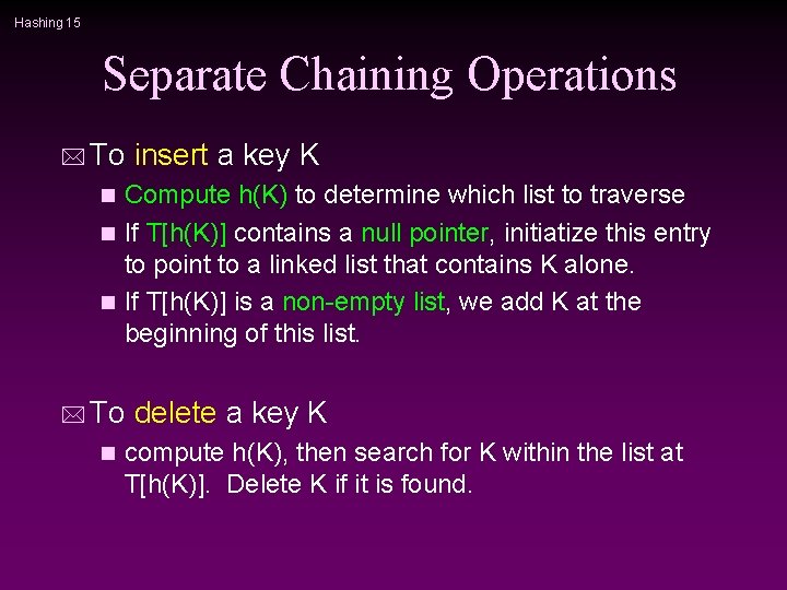 Hashing 15 Separate Chaining Operations * To insert a key K Compute h(K) to