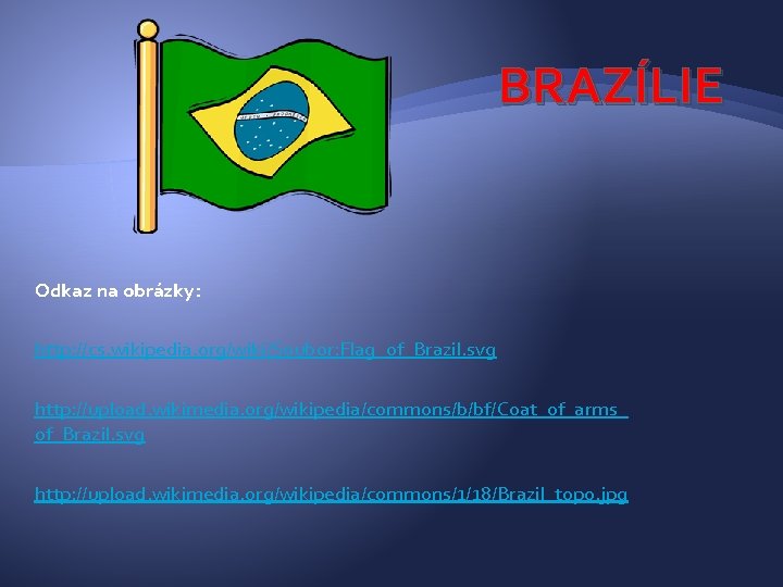 BRAZÍLIE Odkaz na obrázky: http: //cs. wikipedia. org/wiki/Soubor: Flag_of_Brazil. svg http: //upload. wikimedia. org/wikipedia/commons/b/bf/Coat_of_arms_