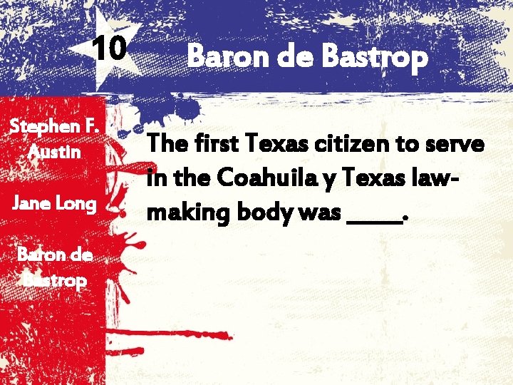 10 Stephen F. Austin Jane Long Baron de Bastrop The first Texas citizen to