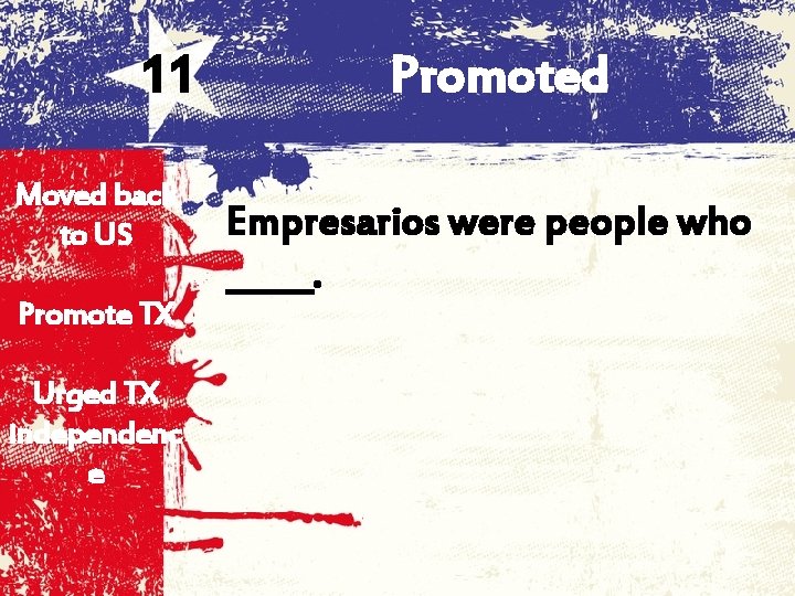 11 Moved back to US Promote TX Urged TX independenc e Promoted Empresarios were
