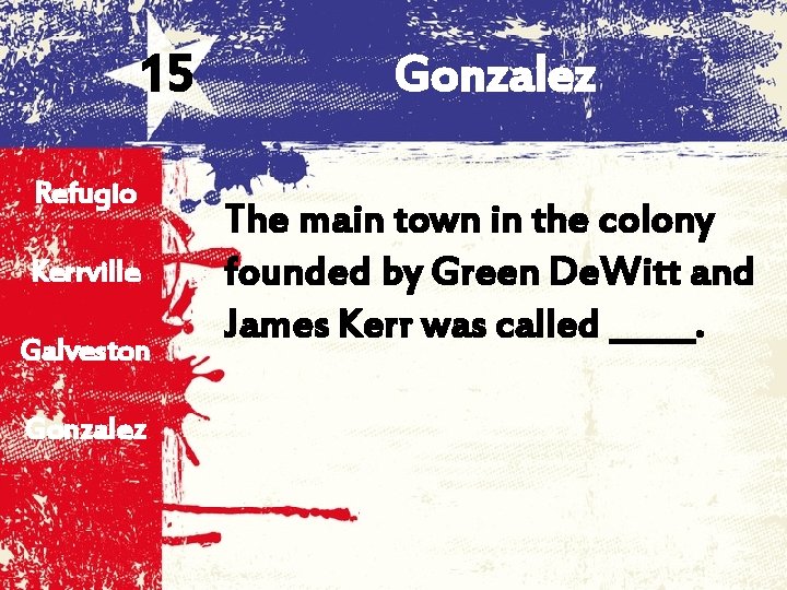 15 Refugio Kerrville Galveston Gonzalez The main town in the colony founded by Green