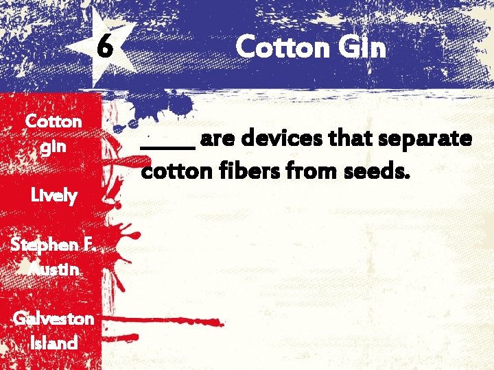 6 Cotton gin Lively Stephen F. Austin Galveston Island Cotton Gin _____ are devices