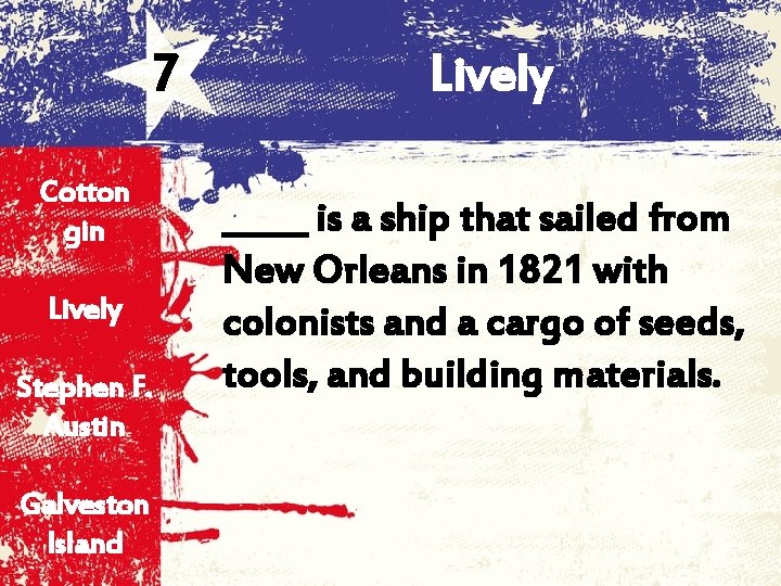 7 Cotton gin Lively Stephen F. Austin Galveston Island Lively _____ is a ship