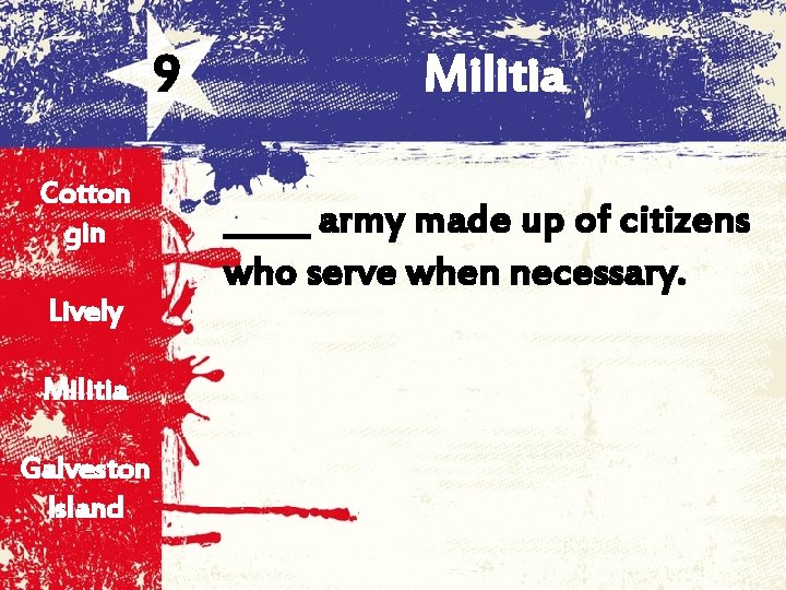 9 Cotton gin Lively Militia Galveston Island Militia _____ army made up of citizens