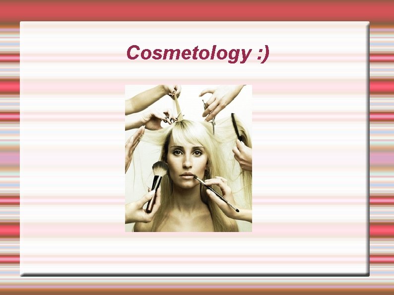 Cosmetology : ) Cosmetology : )