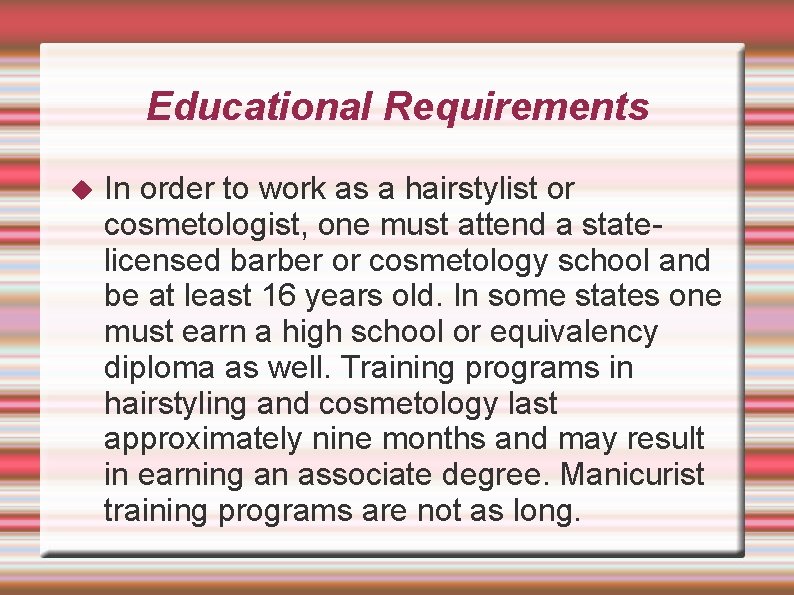 Educational Requirements In order to work as a hairstylist or cosmetologist, one must attend Educational Requirements In order to work as a hairstylist or cosmetologist, one must attend