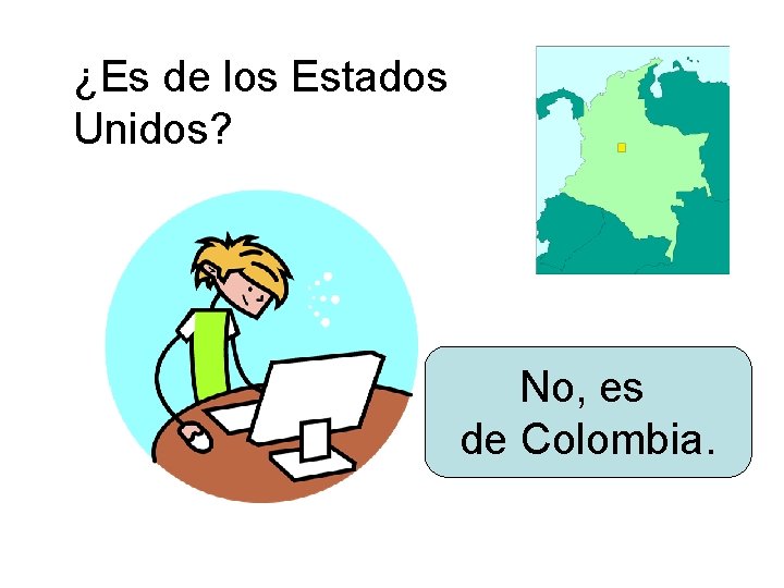 ¿Es de los Estados Unidos? No, es de Colombia. 