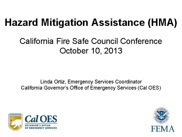 Hazard Mitigation Assistance (HMA) California Fire Safe Council Conference October 10, 2013 Linda Ortiz, Hazard Mitigation Assistance (HMA) California Fire Safe Council Conference October 10, 2013 Linda Ortiz,