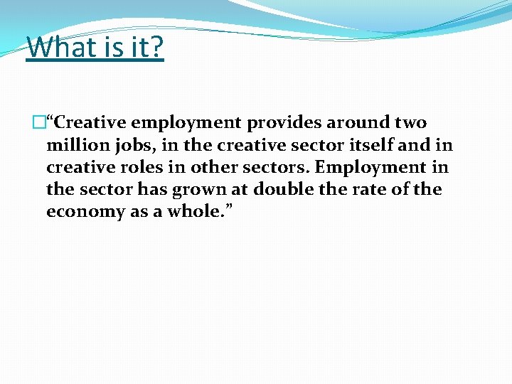 What is it? �“Creative employment provides around two million jobs, in the creative sector