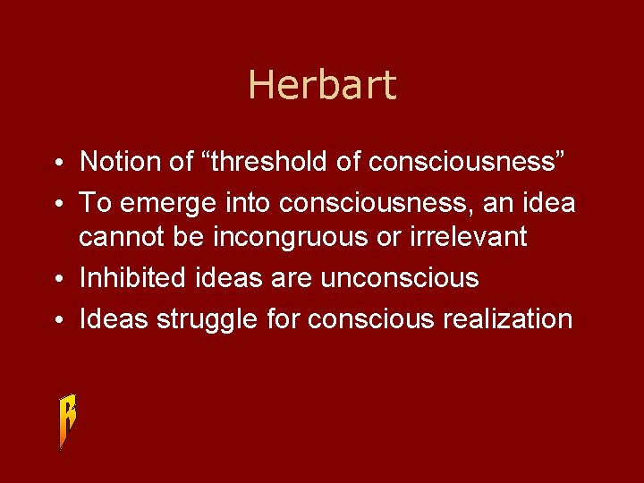 Herbart • Notion of “threshold of consciousness” • To emerge into consciousness, an idea