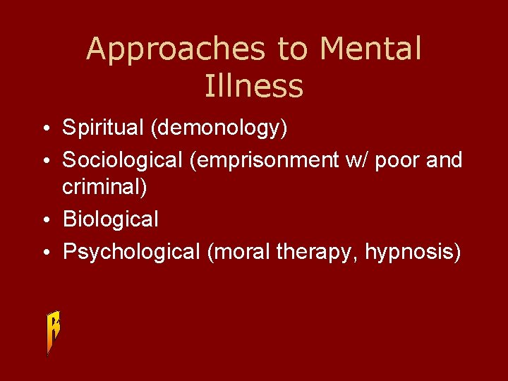 Approaches to Mental Illness • Spiritual (demonology) • Sociological (emprisonment w/ poor and criminal)