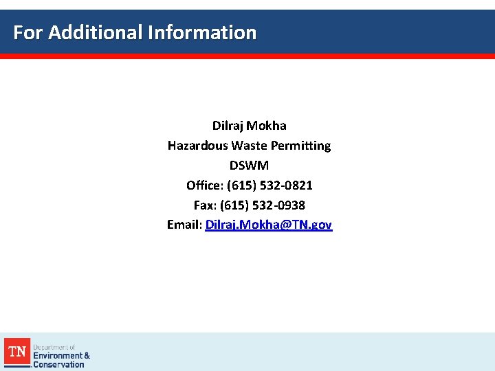 For Additional Information Dilraj Mokha Hazardous Waste Permitting DSWM Office: (615) 532 -0821 Fax: