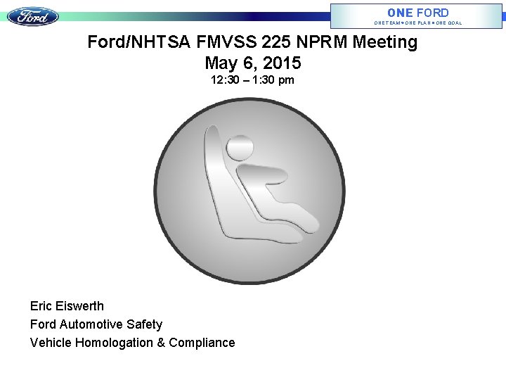 ONE FORD ONE TEAM ONE PLAN ONE GOAL Ford/NHTSA FMVSS 225 NPRM Meeting May