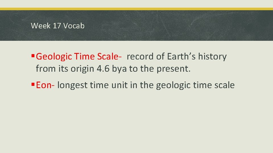 Week 17 Vocab § Geologic Time Scale- record of Earth’s history from its origin