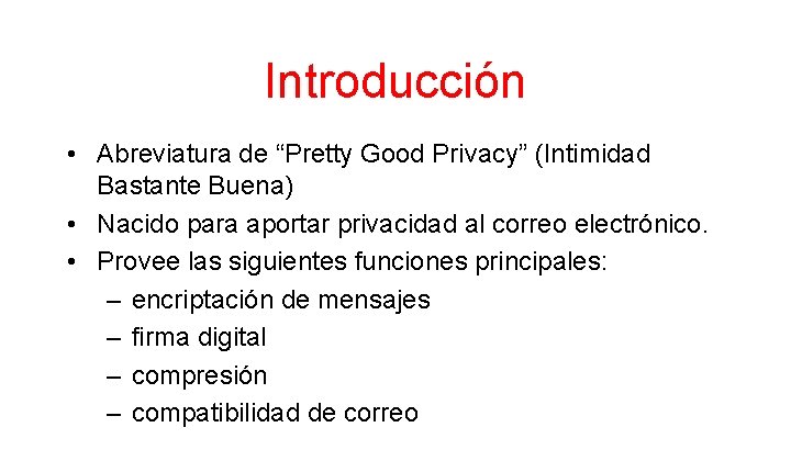 Introducción • Abreviatura de “Pretty Good Privacy” (Intimidad Bastante Buena) • Nacido para aportar