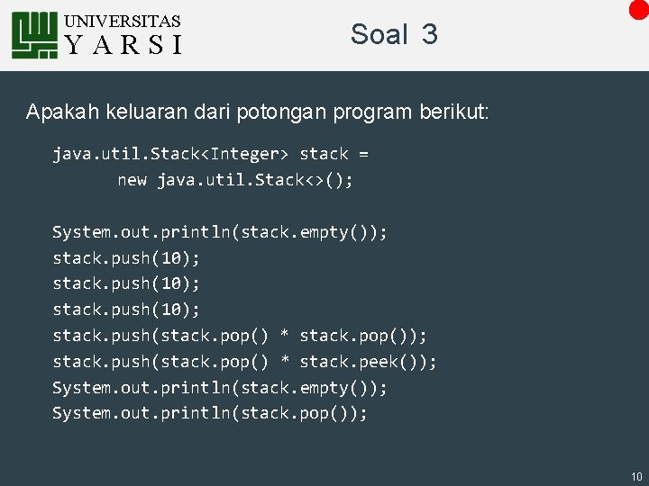 UNIVERSITAS YARSI Soal 3 Apakah keluaran dari potongan program berikut: java. util. Stack<Integer> stack