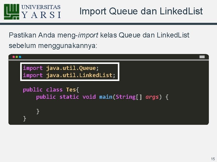 UNIVERSITAS YARSI Import Queue dan Linked. List Pastikan Anda meng-import kelas Queue dan Linked.