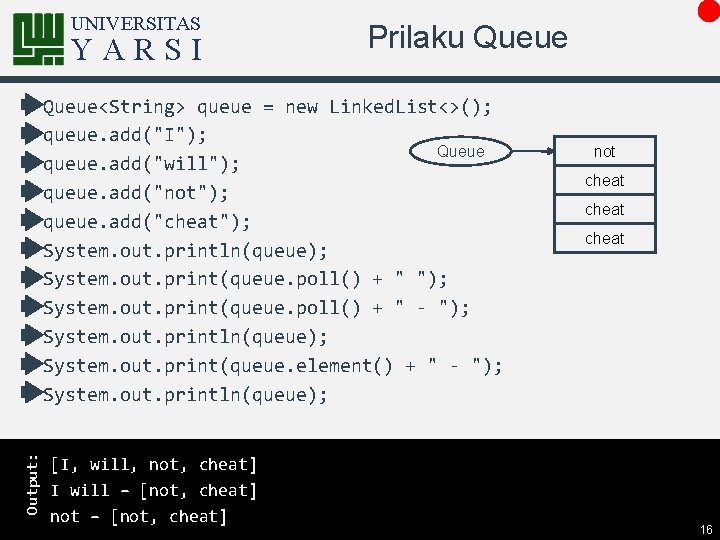 UNIVERSITAS YARSI Prilaku Queue Output: Queue<String> queue = new Linked. List<>(); queue. add("I"); Queue