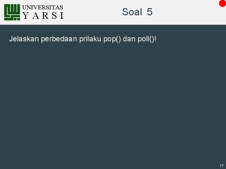 UNIVERSITAS YARSI Soal 5 Jelaskan perbedaan prilaku pop() dan poll()! 17 