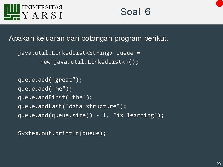 UNIVERSITAS YARSI Soal 6 Apakah keluaran dari potongan program berikut: java. util. Linked. List<String>