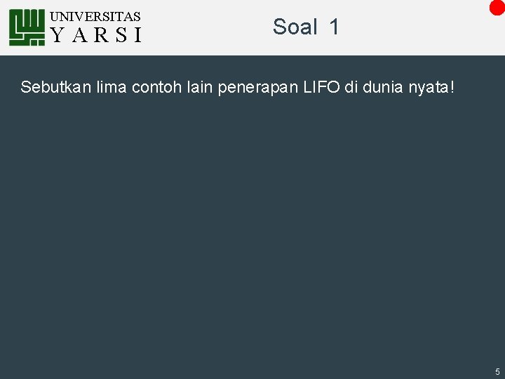 UNIVERSITAS YARSI Soal 1 Sebutkan lima contoh lain penerapan LIFO di dunia nyata! 5