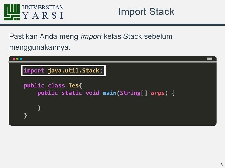 UNIVERSITAS YARSI Import Stack Pastikan Anda meng-import kelas Stack sebelum menggunakannya: import java. util.