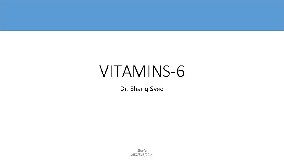 VITAMINS-6 Dr. Shariq Syed Shariq AIKC/SYB/2014 