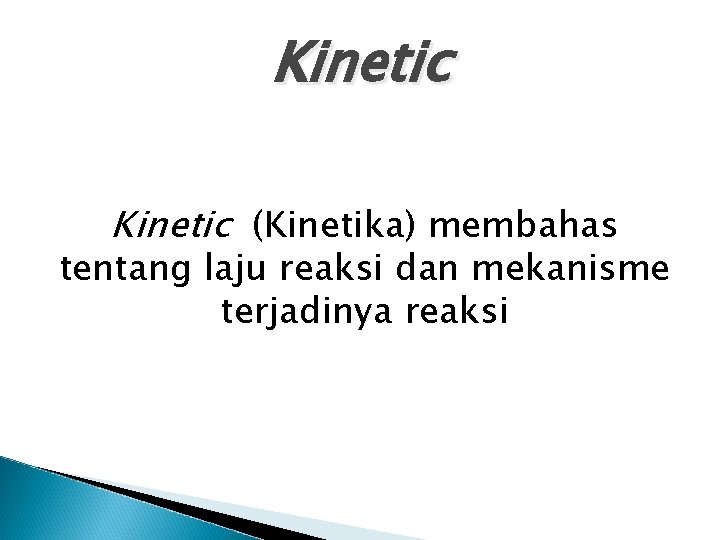 Kinetic (Kinetika) membahas tentang laju reaksi dan mekanisme terjadinya reaksi 
