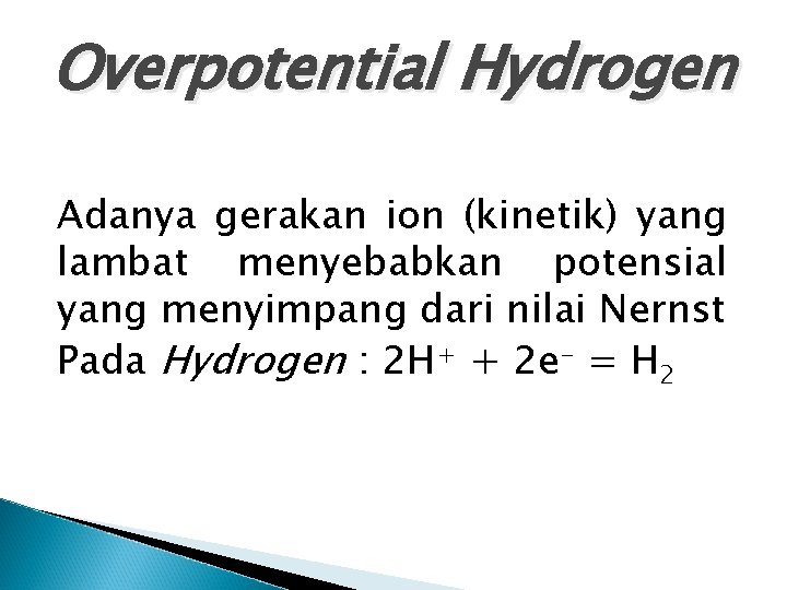 Overpotential Hydrogen Adanya gerakan ion (kinetik) yang lambat menyebabkan potensial yang menyimpang dari nilai