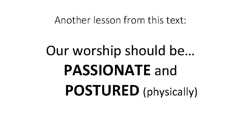 Another lesson from this text: Our worship should be… PASSIONATE and POSTURED (physically) 