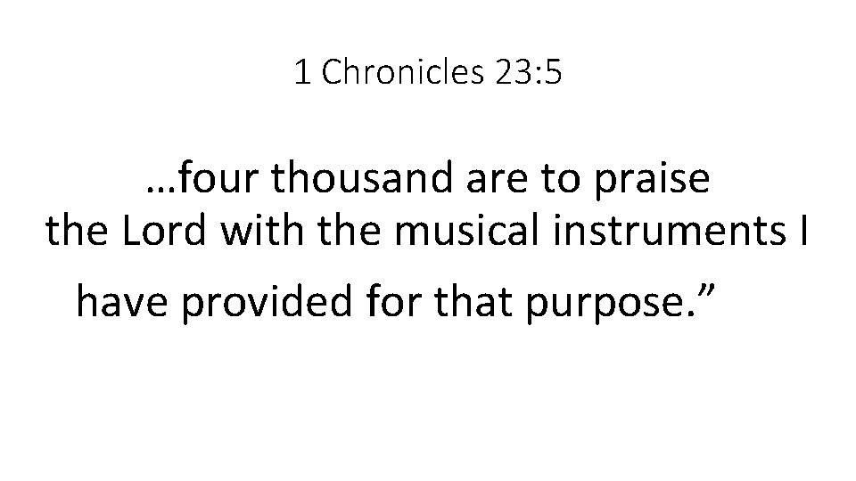 1 Chronicles 23: 5 …four thousand are to praise the Lord with the musical