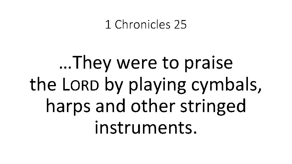 1 Chronicles 25 …They were to praise the LORD by playing cymbals, harps and